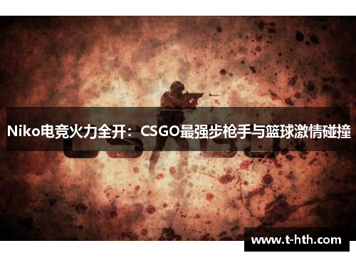 Niko电竞火力全开：CSGO最强步枪手与篮球激情碰撞