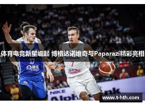 体育电竞新星崛起 博格达诺维奇与Paparazi精彩亮相