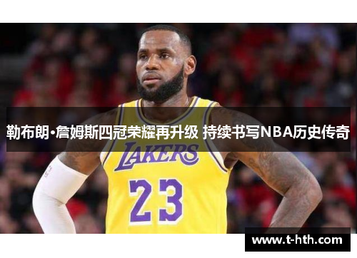 勒布朗·詹姆斯四冠荣耀再升级 持续书写NBA历史传奇 勒布朗·詹姆斯四冠荣耀再升级 持续书写NBA历史传奇