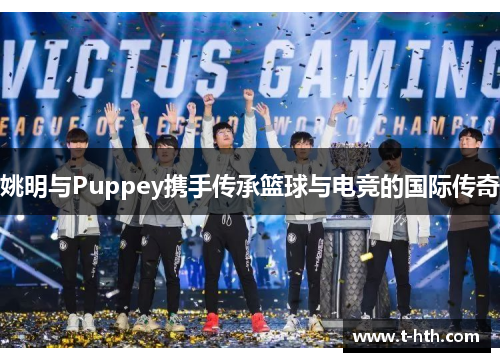 姚明与Puppey携手传承篮球与电竞的国际传奇